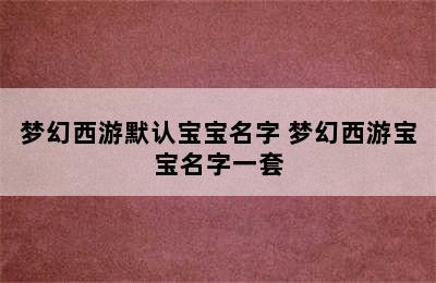 梦幻西游默认宝宝名字 梦幻西游宝宝名字一套